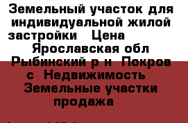 Земельный участок для индивидуальной жилой застройки › Цена ­ 170 000 - Ярославская обл., Рыбинский р-н, Покров с. Недвижимость » Земельные участки продажа   
